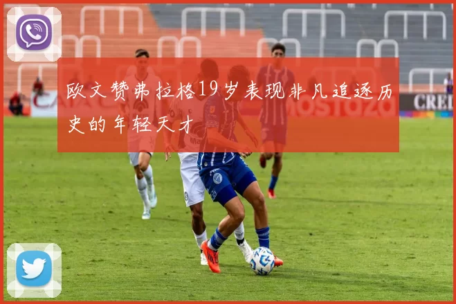 欧文赞弗拉格19岁表现非凡追逐历史的年轻天才