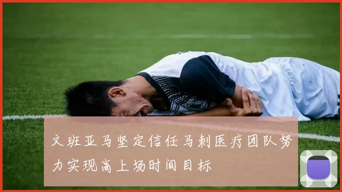 文班亚马坚定信任马刺医疗团队努力实现高上场时间目标