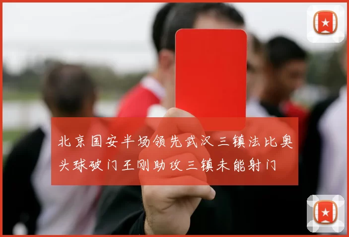 北京国安半场领先武汉三镇法比奥头球破门王刚助攻三镇未能射门