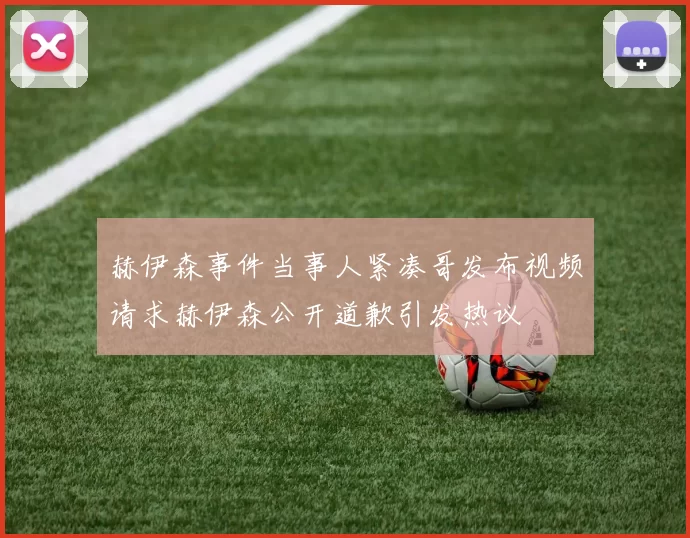 赫伊森事件当事人紧凑哥发布视频请求赫伊森公开道歉引发热议