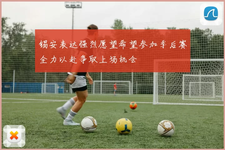 锡安表达强烈愿望希望参加季后赛全力以赴争取上场机会