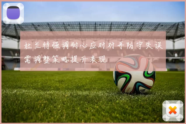 杜兰特强调耐心应对对手防守失误需调整策略提升表现