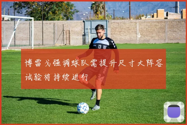 博雷戈强调球队需提升尺寸大阵容试验将持续进行