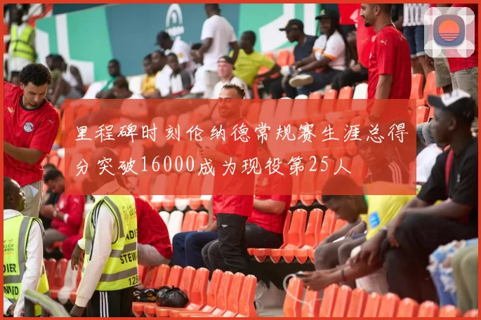 里程碑时刻伦纳德常规赛生涯总得分突破16000成为现役第25人
